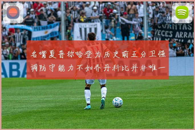 名嘴夏普称哈登为历史前五分卫强调防守能力不如乔丹科比并非唯一标准