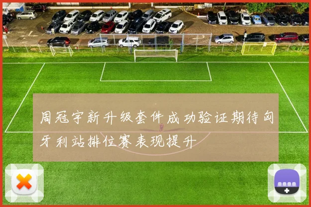 周冠宇新升级套件成功验证期待匈牙利站排位赛表现提升