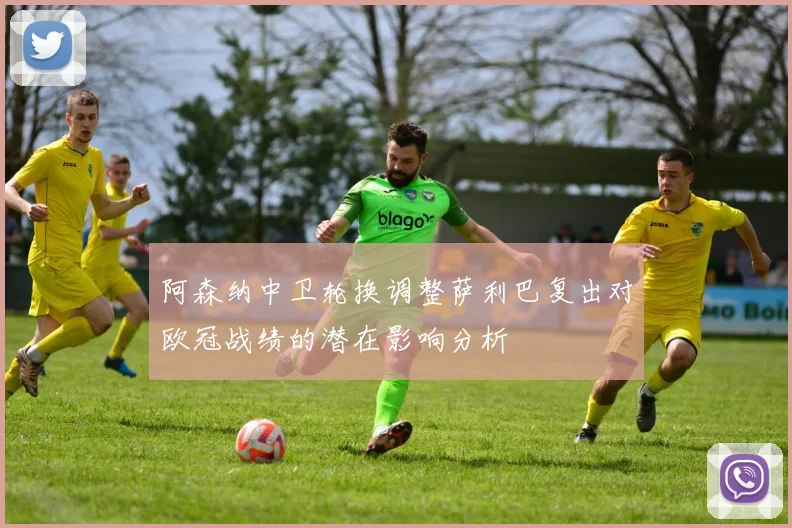 阿森纳中卫轮换调整萨利巴复出对欧冠战绩的潜在影响分析