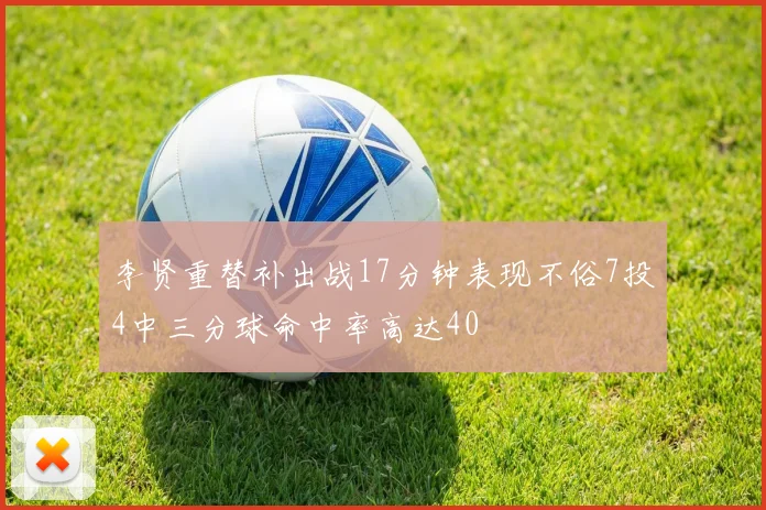 李贤重替补出战17分钟表现不俗7投4中三分球命中率高达40