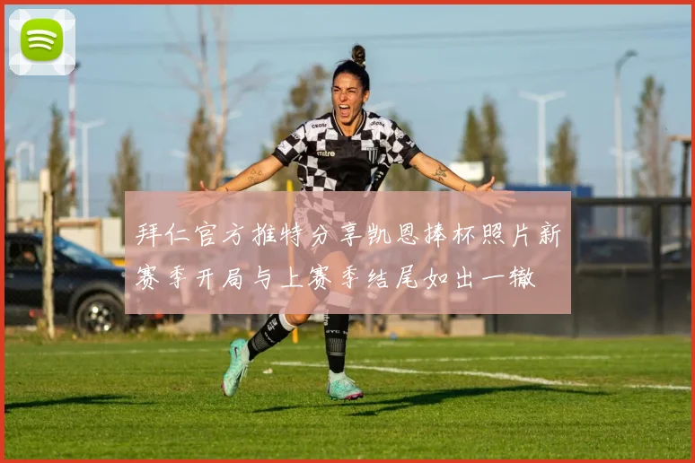 拜仁官方推特分享凯恩捧杯照片新赛季开局与上赛季结尾如出一辙