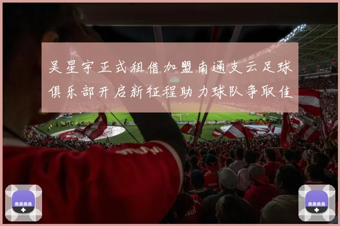 吴星宇正式租借加盟南通支云足球俱乐部开启新征程助力球队争取佳绩