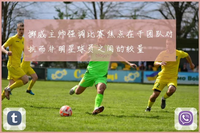 挪威主帅强调比赛焦点在于团队对抗而非明星球员之间的较量